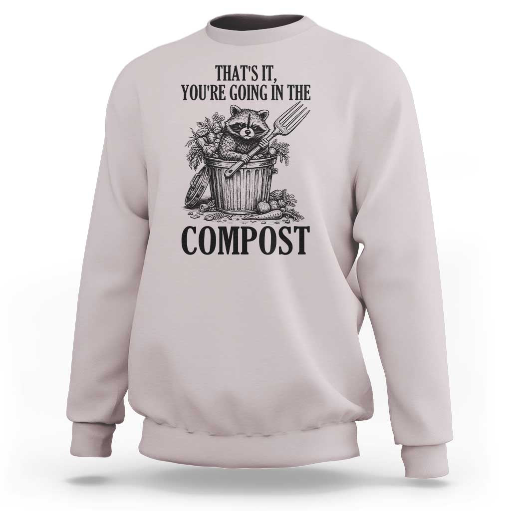 That's It You're Going in the Compost Sweatshirt Funny Raccoon Gardener Meme
