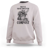 That's It You're Going in the Compost Sweatshirt Funny Raccoon Gardener Meme
