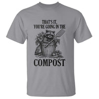 That's It You're Going in the Compost T Shirt Funny Raccoon Gardener Meme