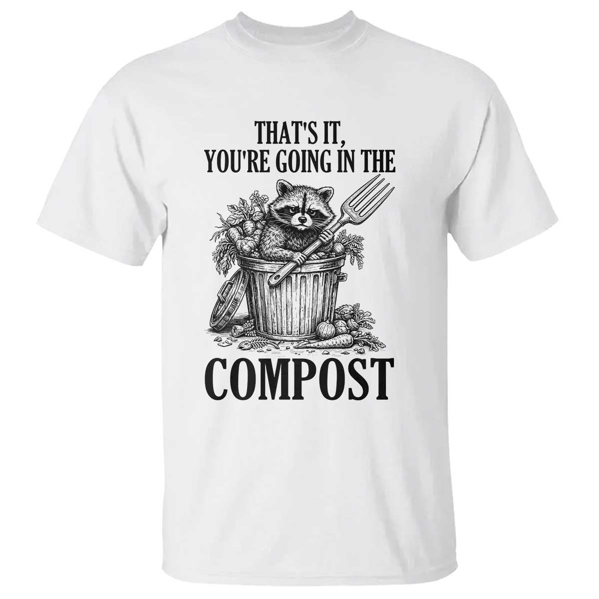 That's It You're Going in the Compost T Shirt Funny Raccoon Gardener Meme