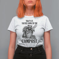 That's It You're Going in the Compost T Shirt For Women Funny Raccoon Gardener Meme