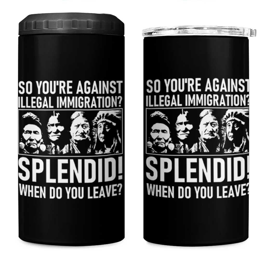 Funny Native American 4 in 1 Can Cooler Tumbler So You Are Against Illegal Immigration Splendid When Do You Leave