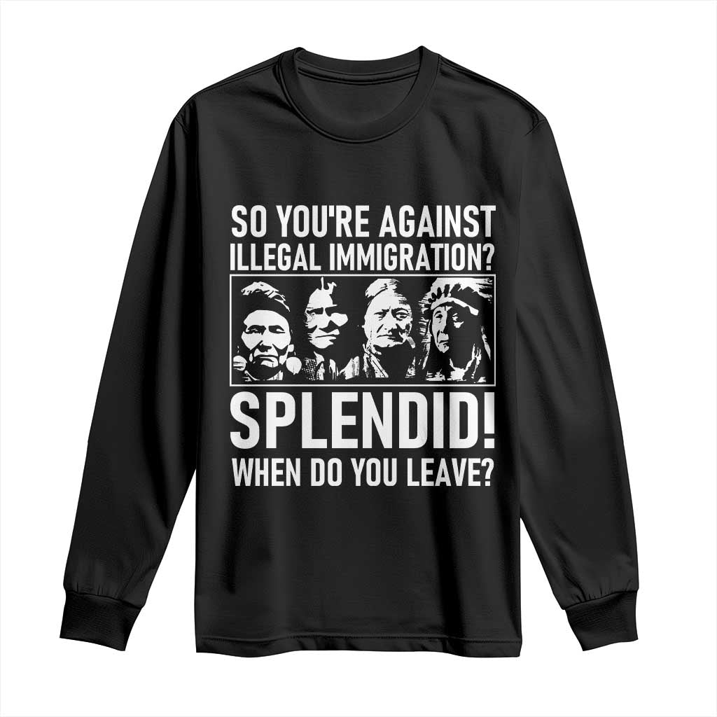 Funny Native American Long Sleeve Shirt So You Are Against Illegal Immigration Splendid When Do You Leave - Wonder Print Shop