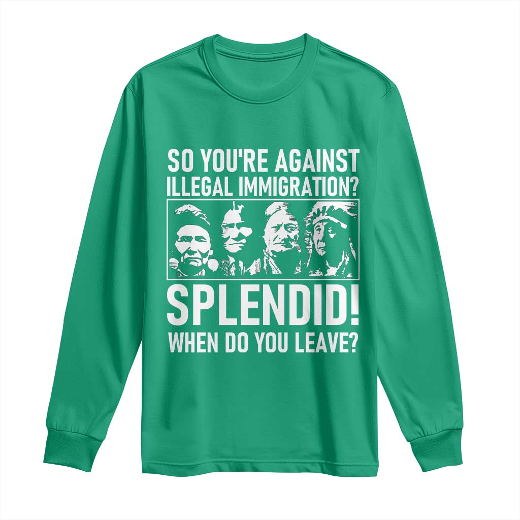Funny Native American Long Sleeve Shirt So You Are Against Illegal Immigration Splendid When Do You Leave - Wonder Print Shop