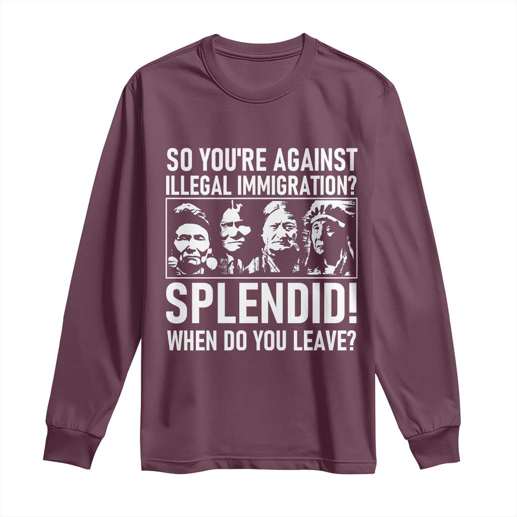 Funny Native American Long Sleeve Shirt So You Are Against Illegal Immigration Splendid When Do You Leave - Wonder Print Shop