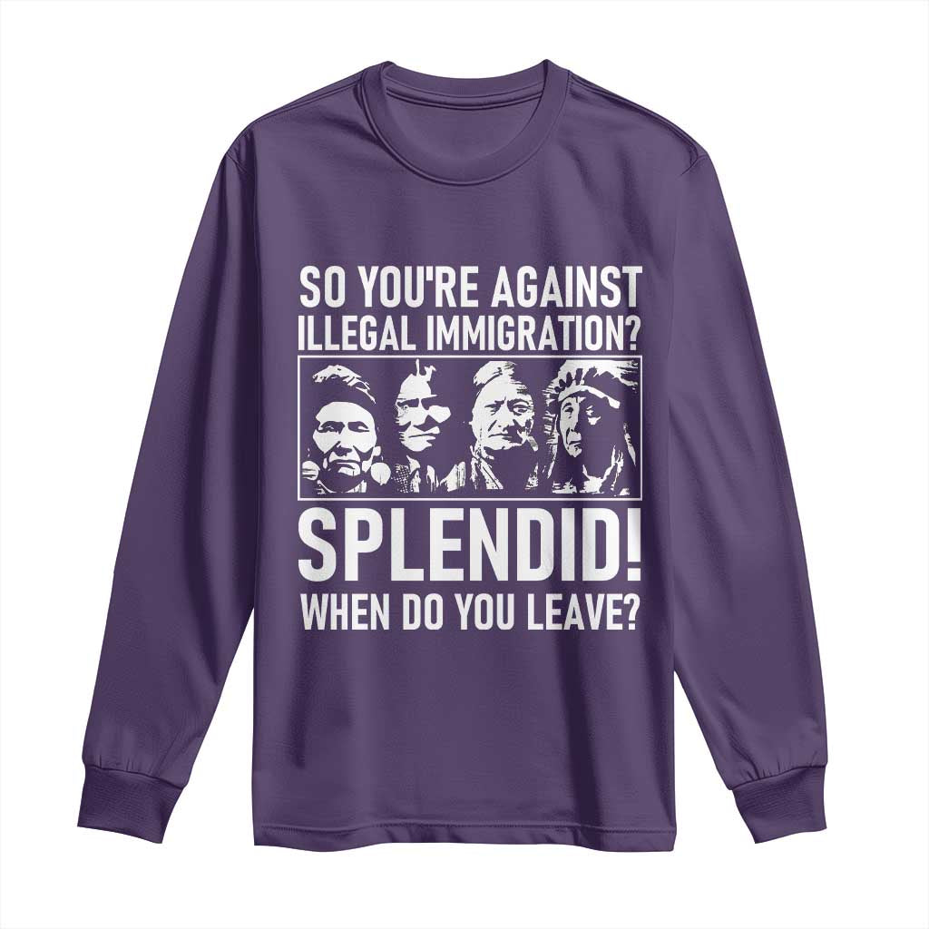 Funny Native American Long Sleeve Shirt So You Are Against Illegal Immigration Splendid When Do You Leave - Wonder Print Shop