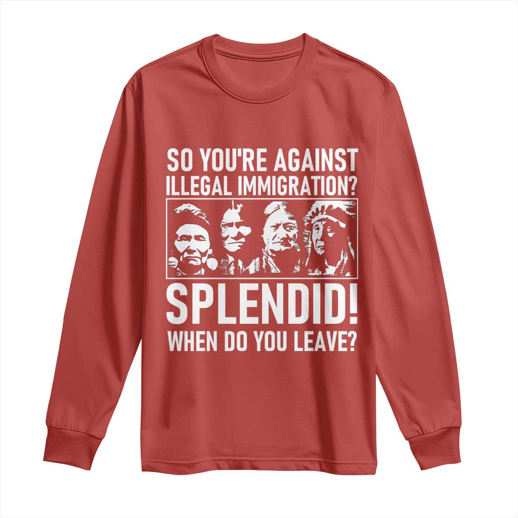 Funny Native American Long Sleeve Shirt So You Are Against Illegal Immigration Splendid When Do You Leave - Wonder Print Shop