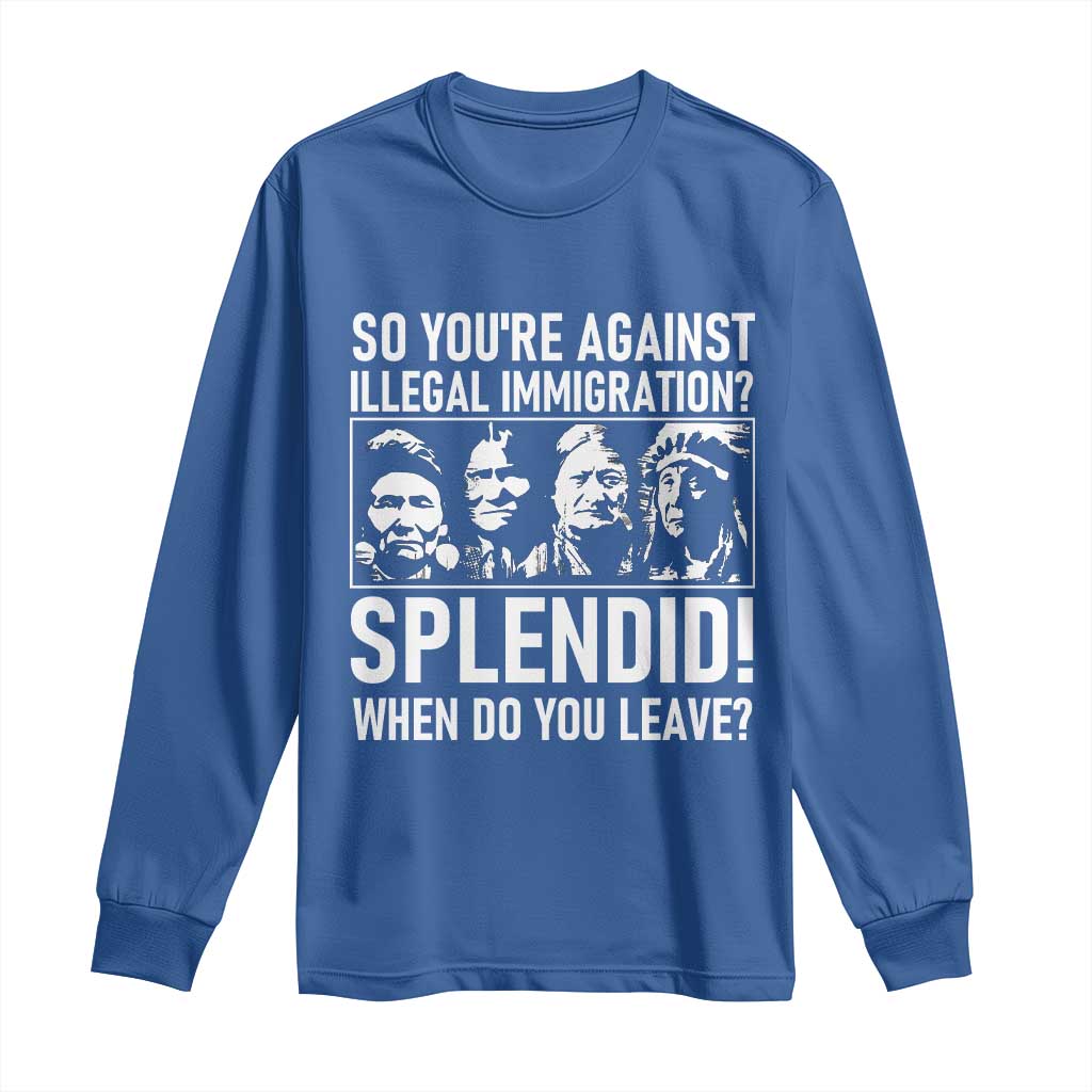 Funny Native American Long Sleeve Shirt So You Are Against Illegal Immigration Splendid When Do You Leave - Wonder Print Shop