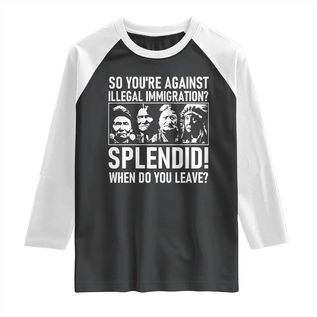 Funny Native American Raglan Shirt So You Are Against Illegal Immigration Splendid When Do You Leave - Wonder Print Shop