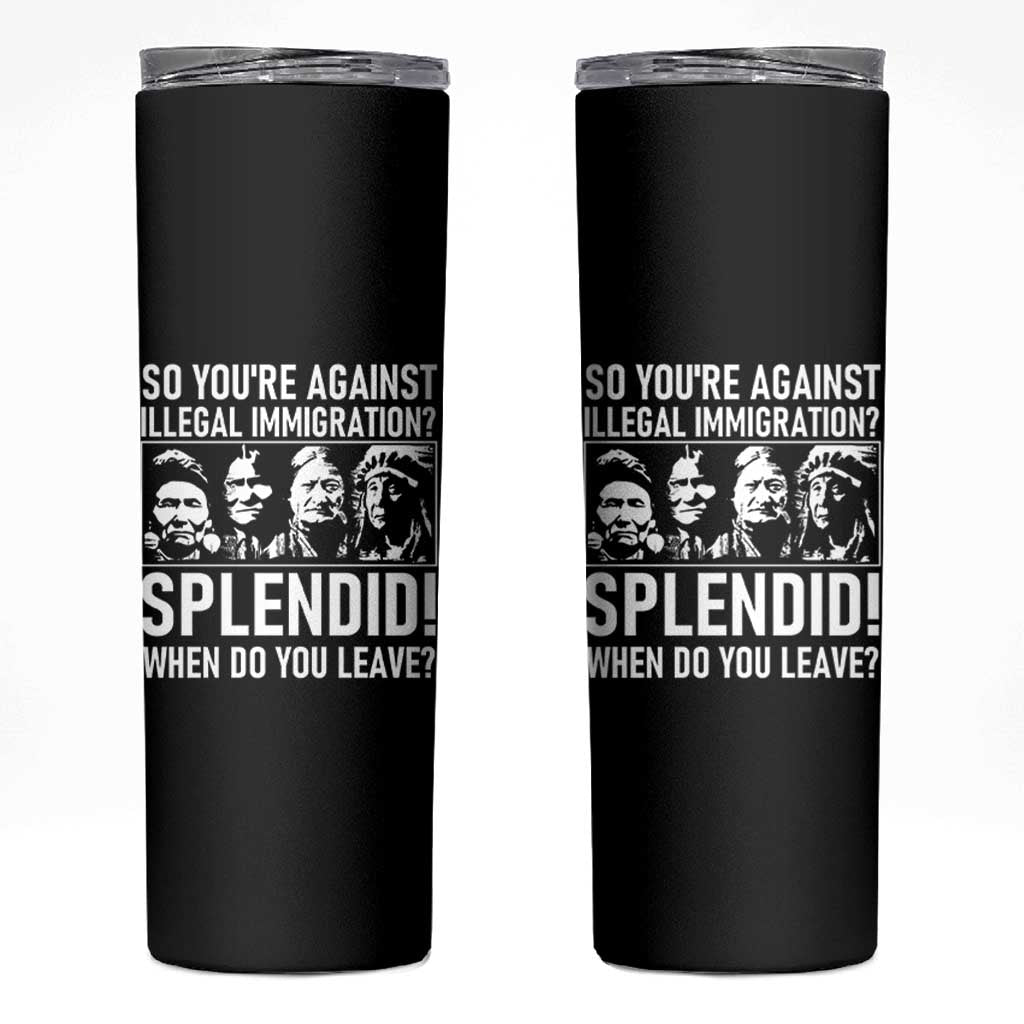 Funny Native American Skinny Tumbler So You Are Against Illegal Immigration Splendid When Do You Leave