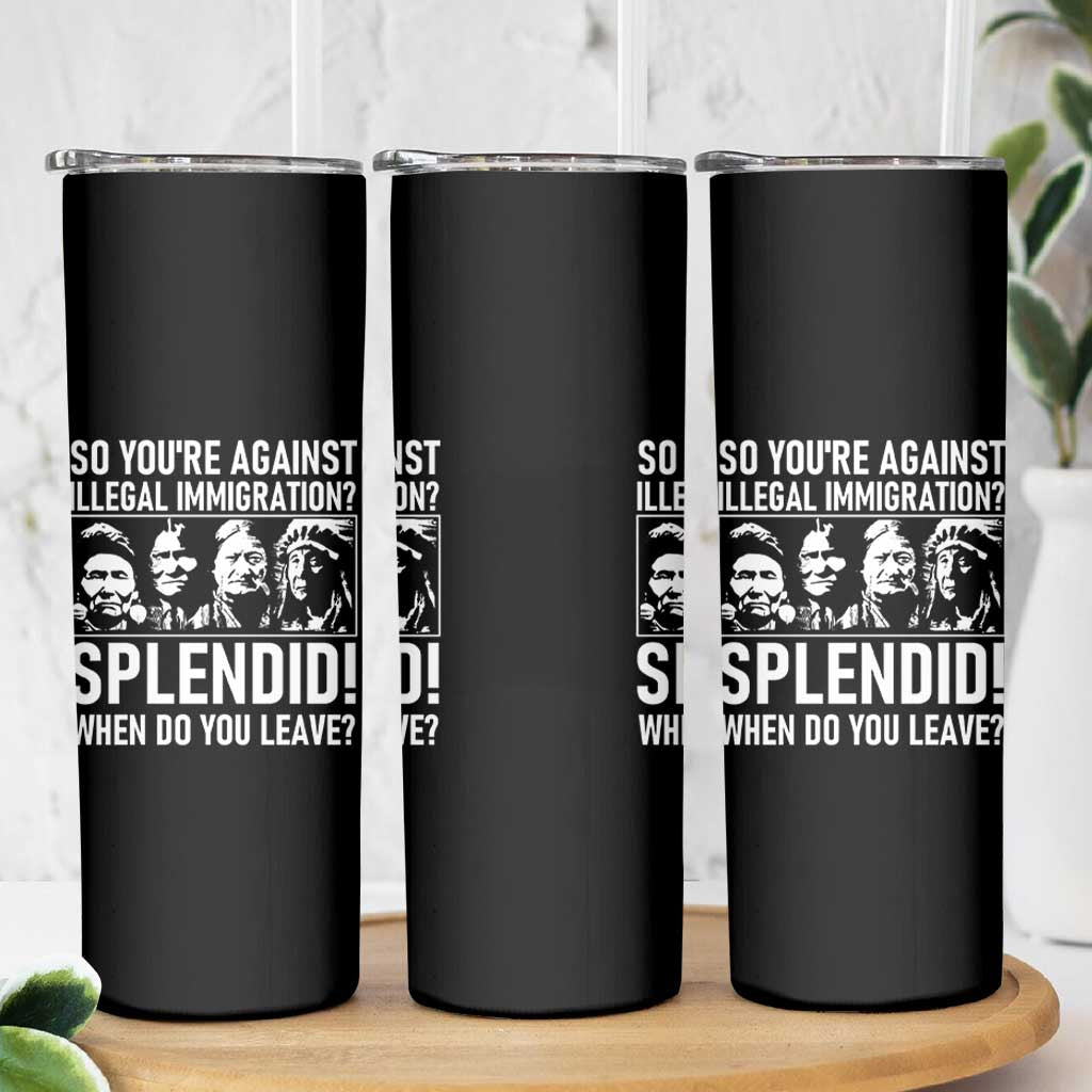 Funny Native American Skinny Tumbler So You Are Against Illegal Immigration Splendid When Do You Leave