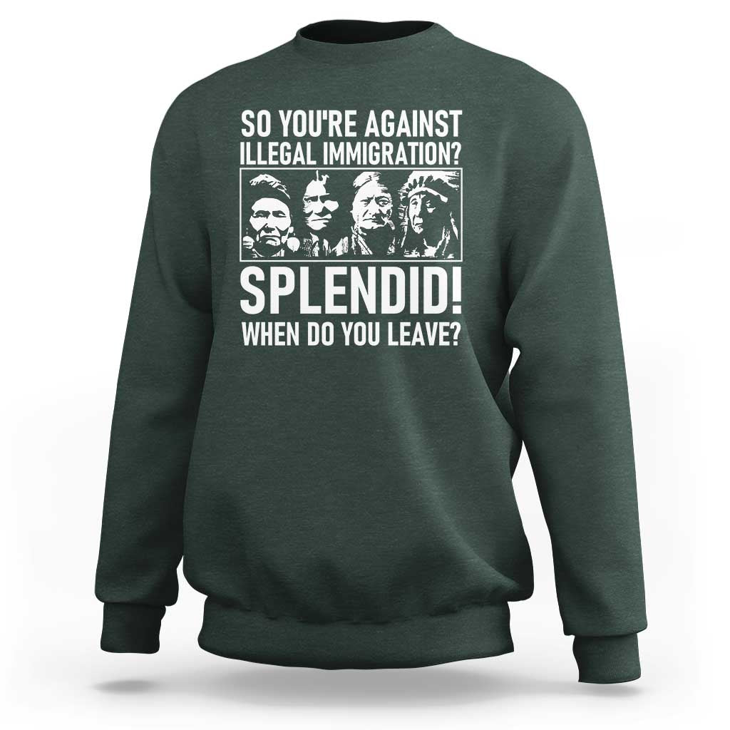 Funny Native American Sweatshirt So You Are Against Illegal Immigration Splendid When Do You Leave - Wonder Print Shop