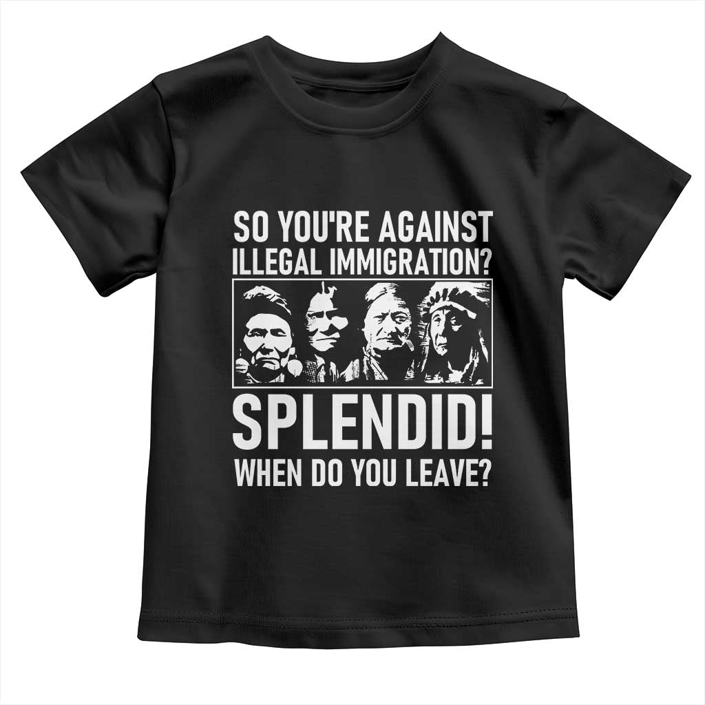 Funny Native American Toddler T Shirt So You Are Against Illegal Immigration Splendid When Do You Leave - Wonder Print Shop