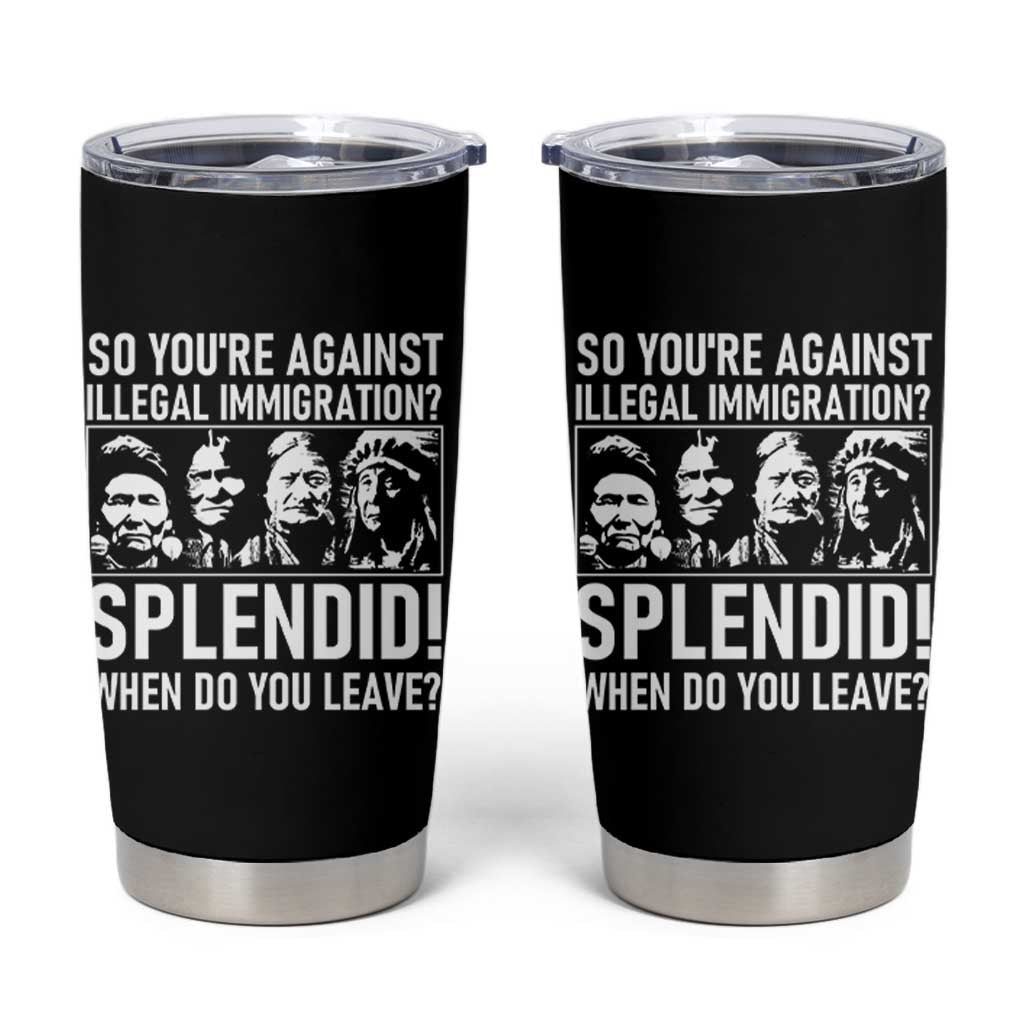 Funny Native American Tumbler Cup So You Are Against Illegal Immigration Splendid When Do You Leave