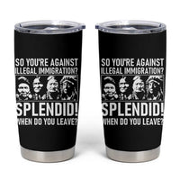 Funny Native American Tumbler Cup So You Are Against Illegal Immigration Splendid When Do You Leave