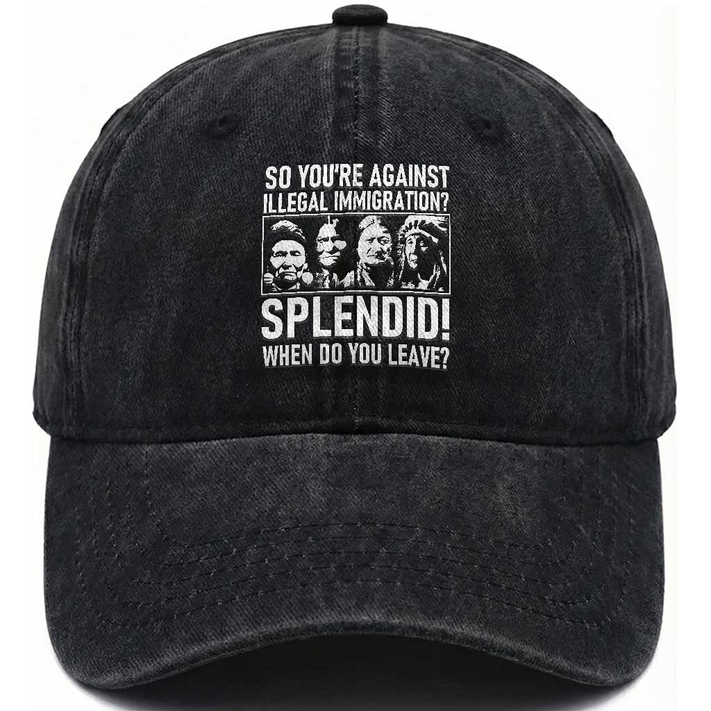 Funny Native American Washed Cotton Baseball Cap So You Are Against Illegal Immigration Splendid When Do You Leave