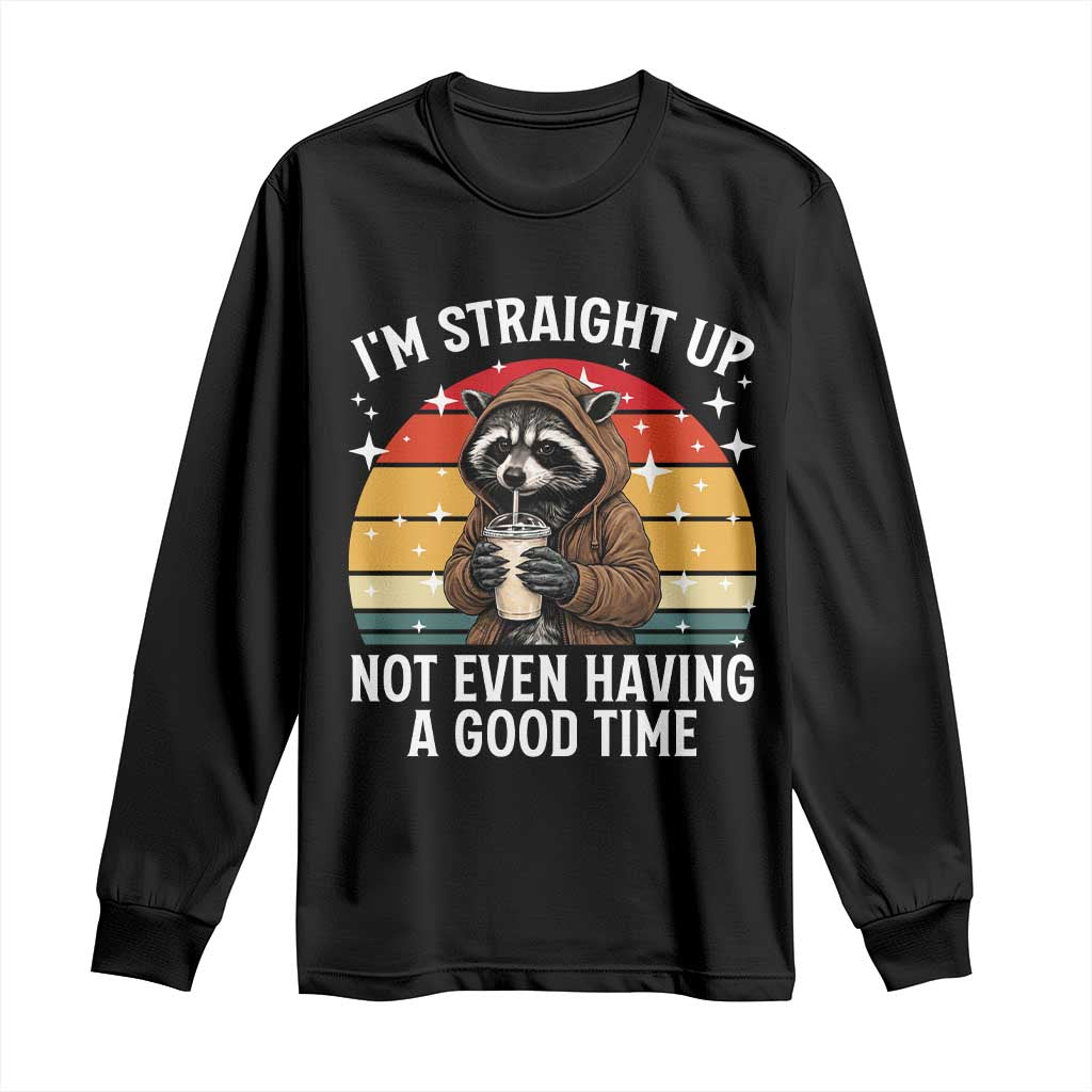 Funny Raccoon Meme Long Sleeve Shirt I Am Straight Up Not Even Having A Good Time - Wonder Print Shop