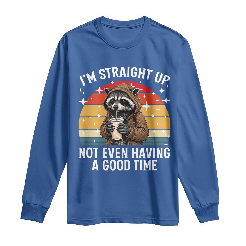 Funny Raccoon Meme Long Sleeve Shirt I Am Straight Up Not Even Having A Good Time - Wonder Print Shop