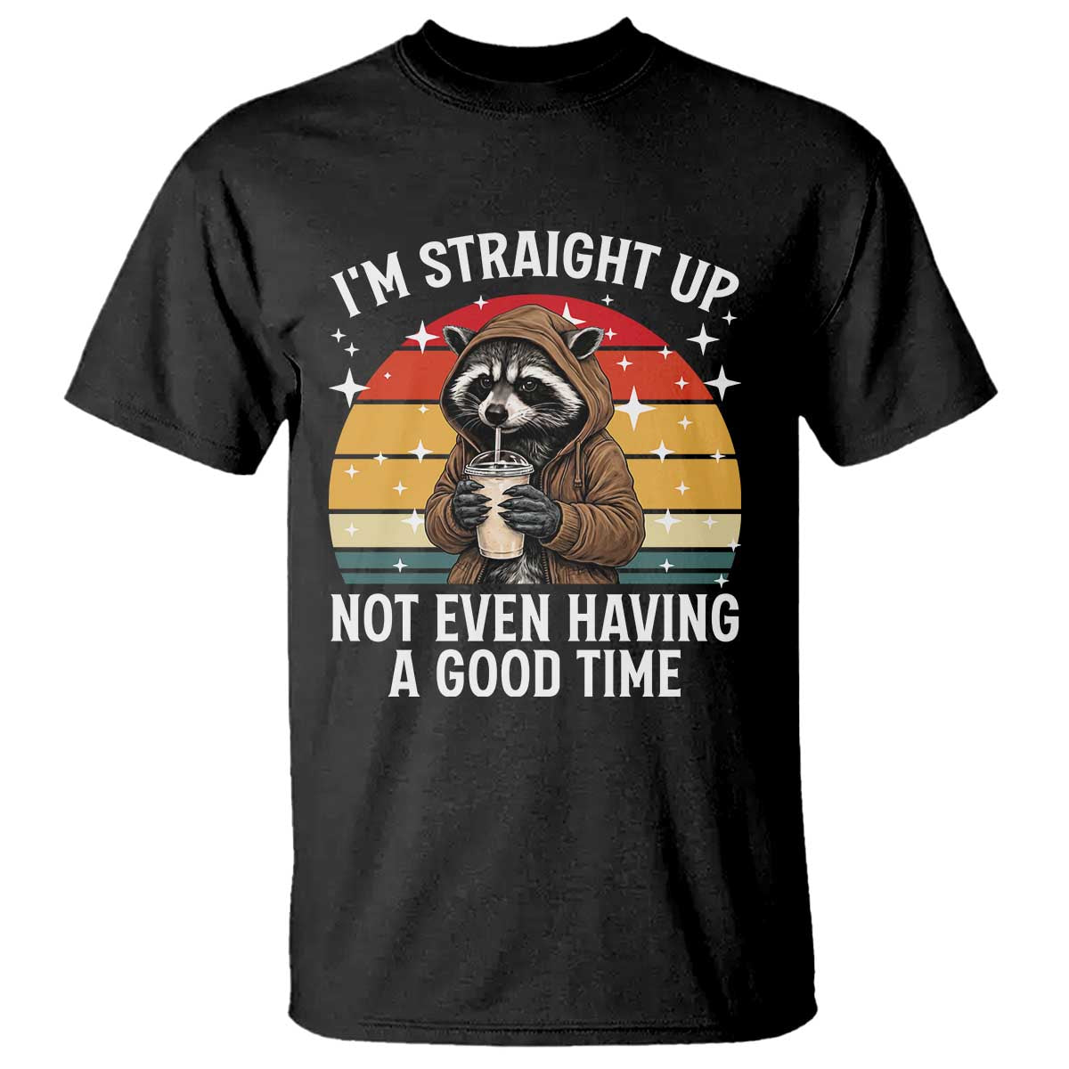 Funny Raccoon Meme T Shirt I Am Straight Up Not Even Having A Good Time - Wonder Print Shop