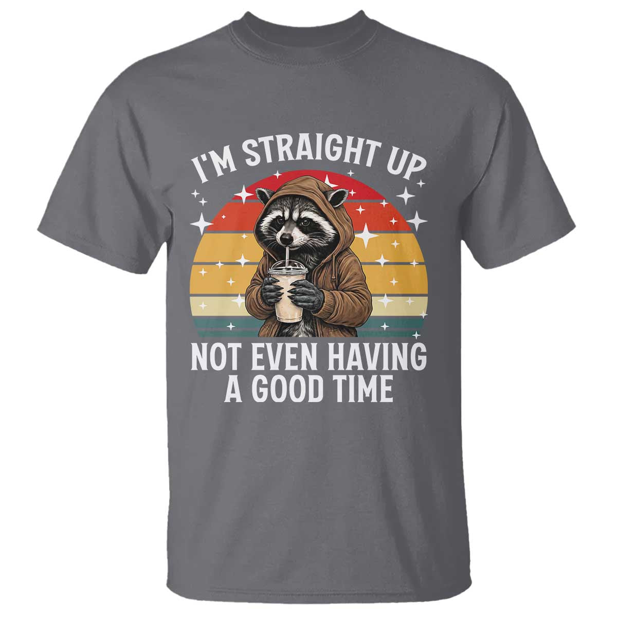 Funny Raccoon Meme T Shirt I Am Straight Up Not Even Having A Good Time - Wonder Print Shop