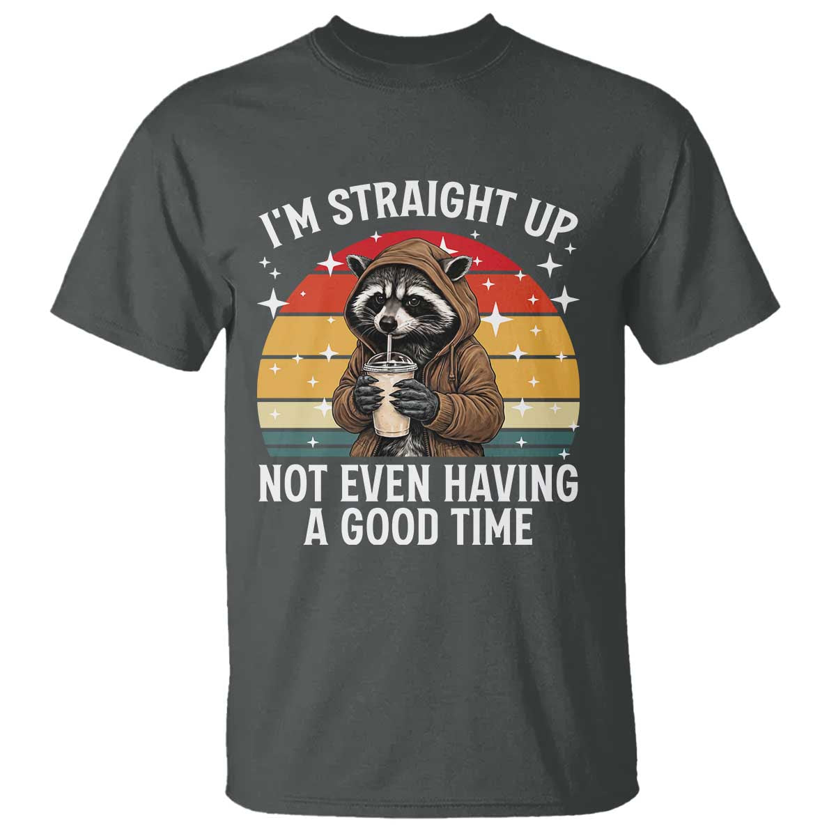 Funny Raccoon Meme T Shirt I Am Straight Up Not Even Having A Good Time - Wonder Print Shop
