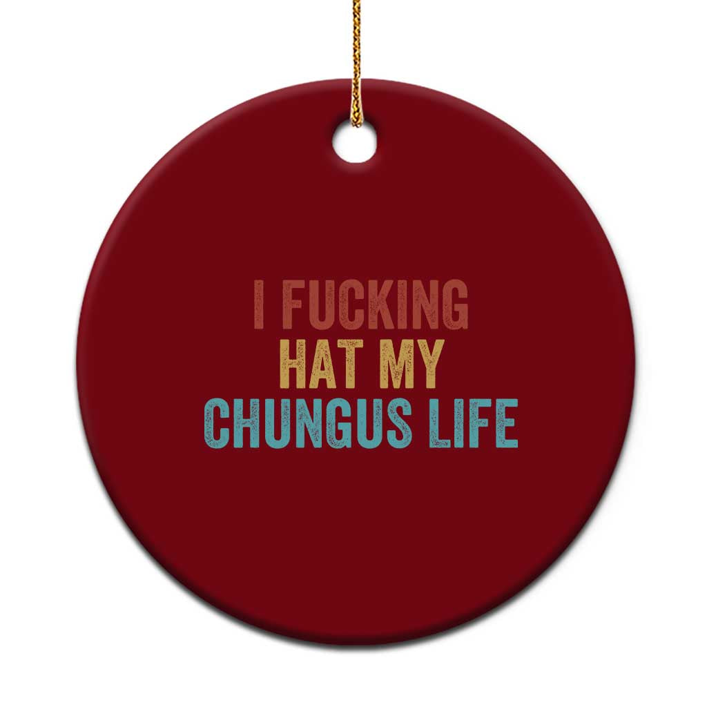 Funny Adult Humor Ceramic Ornament I Fcking Hat My Chungus Life - Wonder Print Shop
