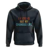 Funny Adult Humor Hoodie I Fcking Hat My Chungus Life - Wonder Print Shop