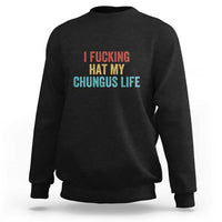 Funny Adult Humor Sweatshirt I Fcking Hat My Chungus Life - Wonder Print Shop