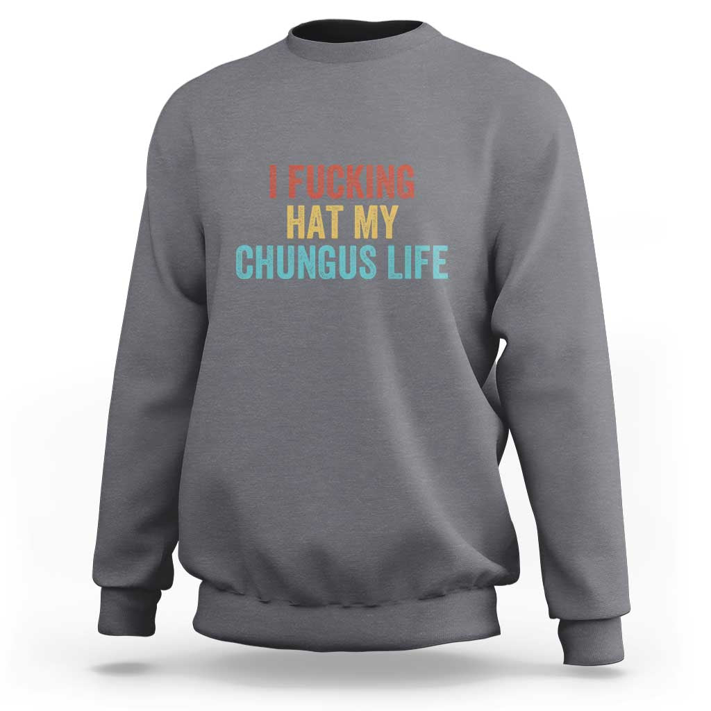 Funny Adult Humor Sweatshirt I Fcking Hat My Chungus Life - Wonder Print Shop