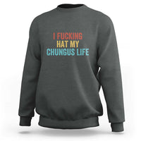 Funny Adult Humor Sweatshirt I Fcking Hat My Chungus Life - Wonder Print Shop