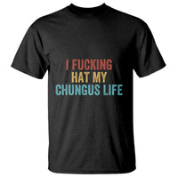Funny Adult Humor T Shirt I Fcking Hat My Chungus Life - Wonder Print Shop