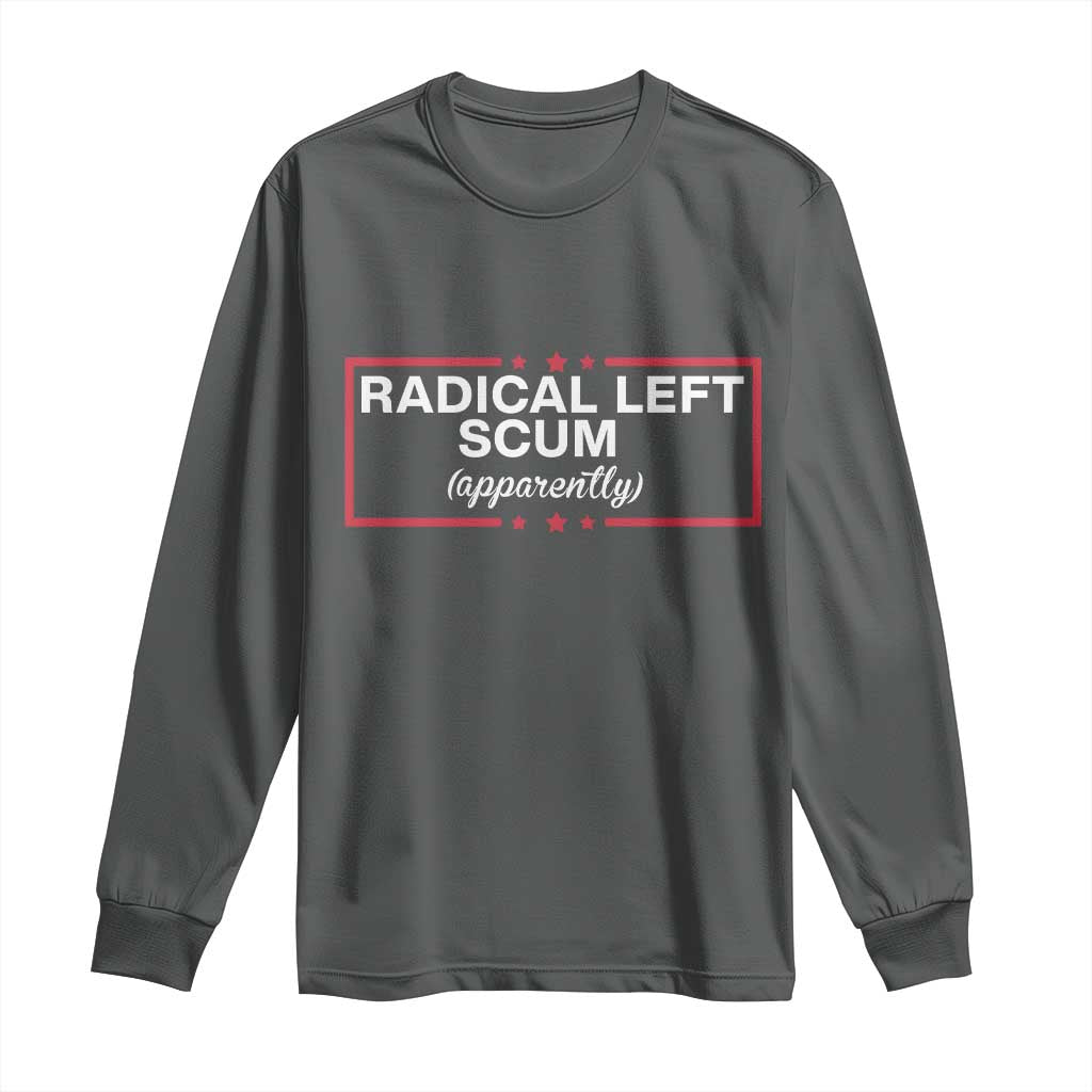 Radical Left Scum Long Sleeve Shirt Political Sarcastic Quote