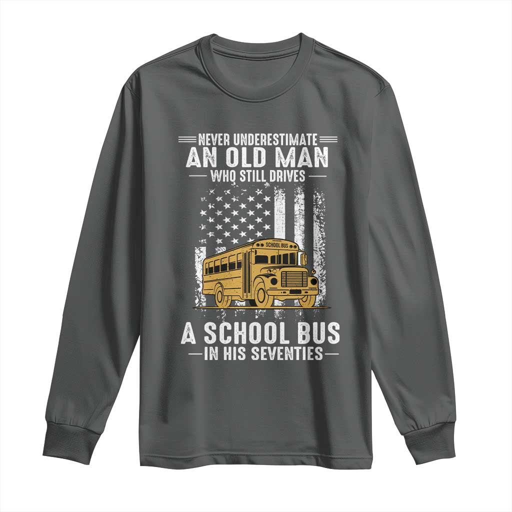 Funny School Bus Driver Long Sleeve Shirt Never Underestimate an Old Man Who Still Drives A School Bus