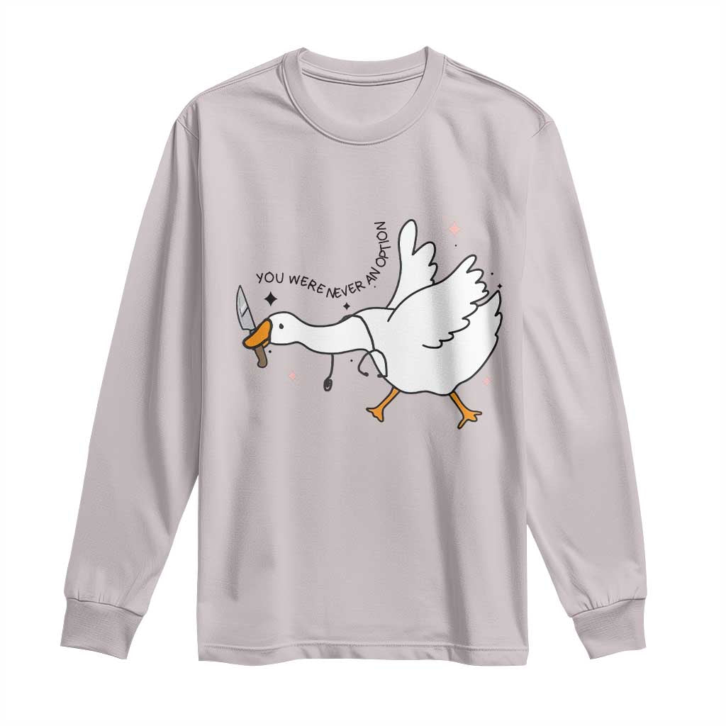 Sily Goose Meme Long Sleeve Shirt Funny Quote You Were Never An Option - Wonder Print Shop