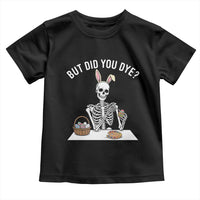 But Did You Dye Toddler T Shirt Funny Easter Skeleton Painting Eggs