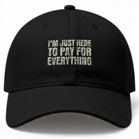 I'm Just Here to Pay for Everything Baseball Cap Funny Grandpa Dad Humor Gift