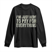 I'm Just Here to Pay for Everything Long Sleeve Shirt Funny Grandpa Dad Humor Gift