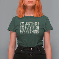 I'm Just Here to Pay for Everything T Shirt For Women Funny Grandpa Dad Humor Gift