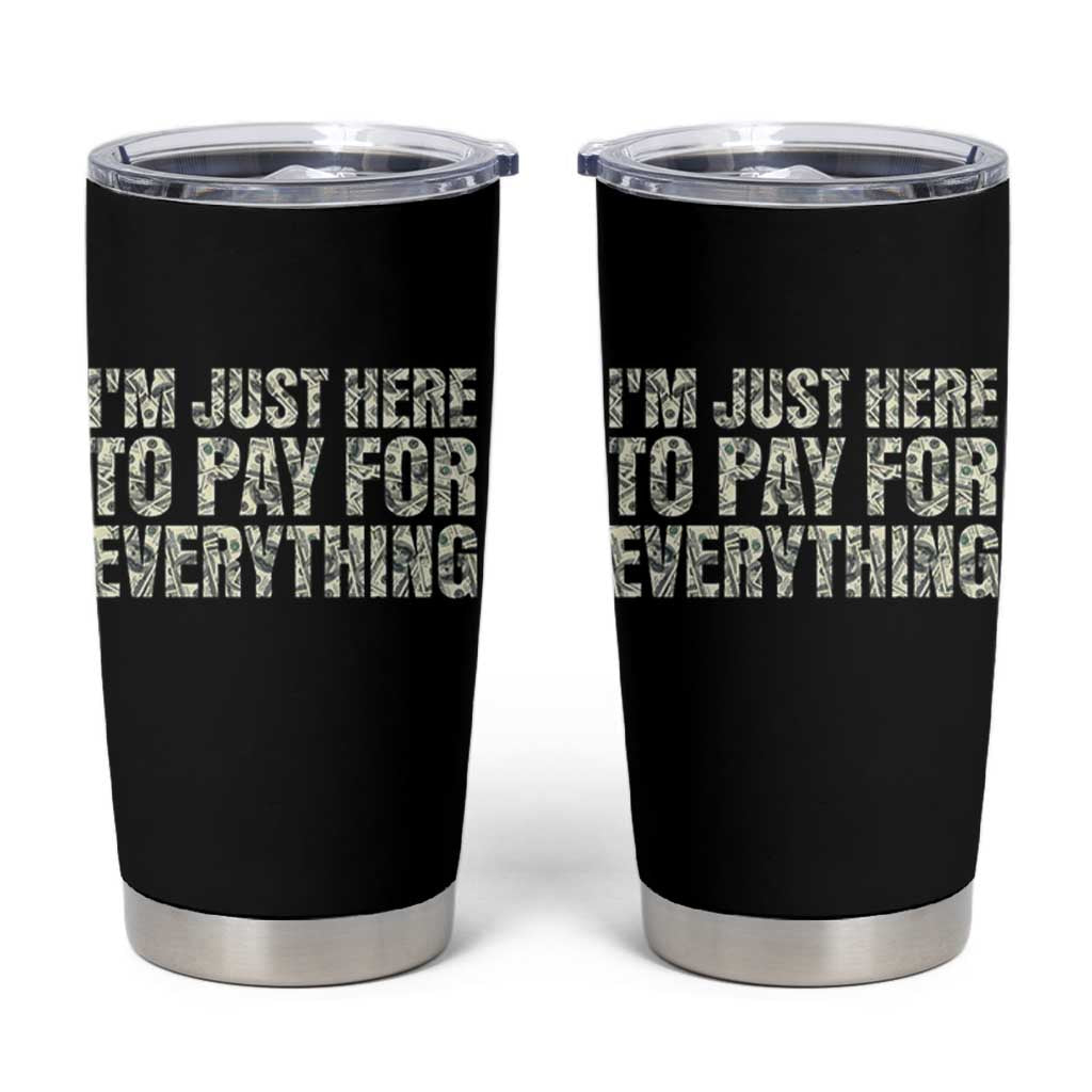 I'm Just Here to Pay for Everything Tumbler Cup Funny Grandpa Dad Humor Gift