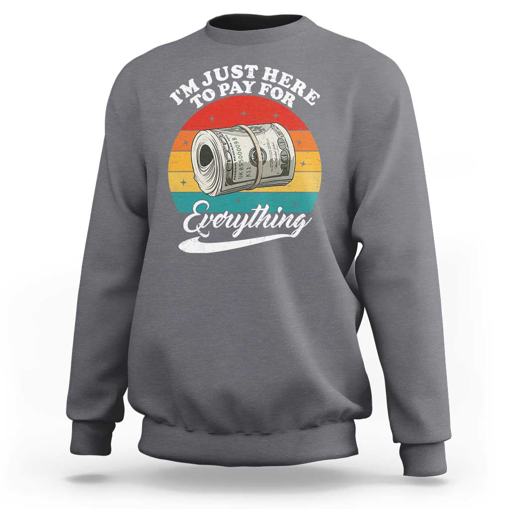 I'm Just Here to Pay for Everything Sweatshirt Funny Dad Grandpa Joke