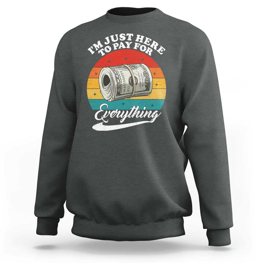 I'm Just Here to Pay for Everything Sweatshirt Funny Dad Grandpa Joke