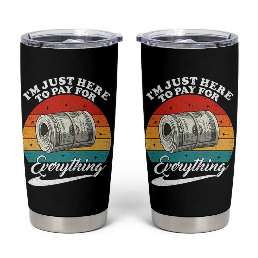 I'm Just Here to Pay for Everything Tumbler Cup Funny Dad Grandpa Joke