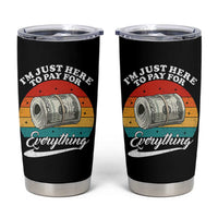 I'm Just Here to Pay for Everything Tumbler Cup Funny Dad Grandpa Joke