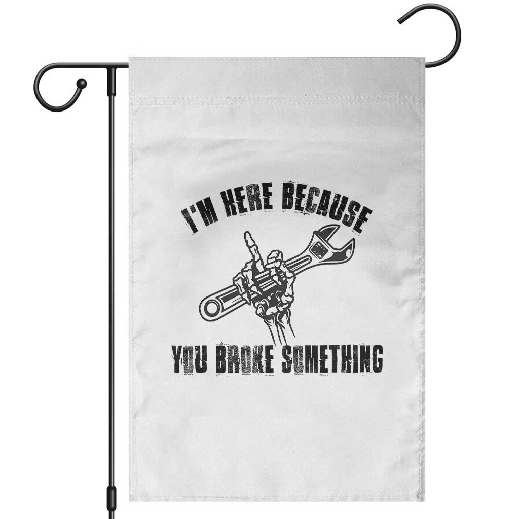 I Am Here Because You Broke Something Garden Flag Funny Mechanic Repairman Fixing - Wonder Print Shop
