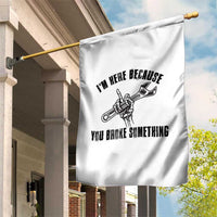 I Am Here Because You Broke Something Garden Flag Funny Mechanic Repairman Fixing - Wonder Print Shop