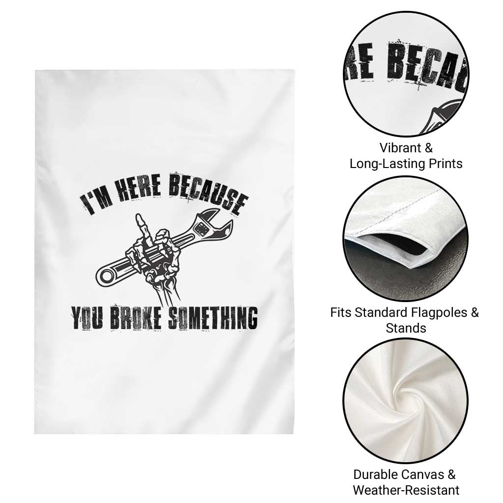 I Am Here Because You Broke Something Garden Flag Funny Mechanic Repairman Fixing - Wonder Print Shop