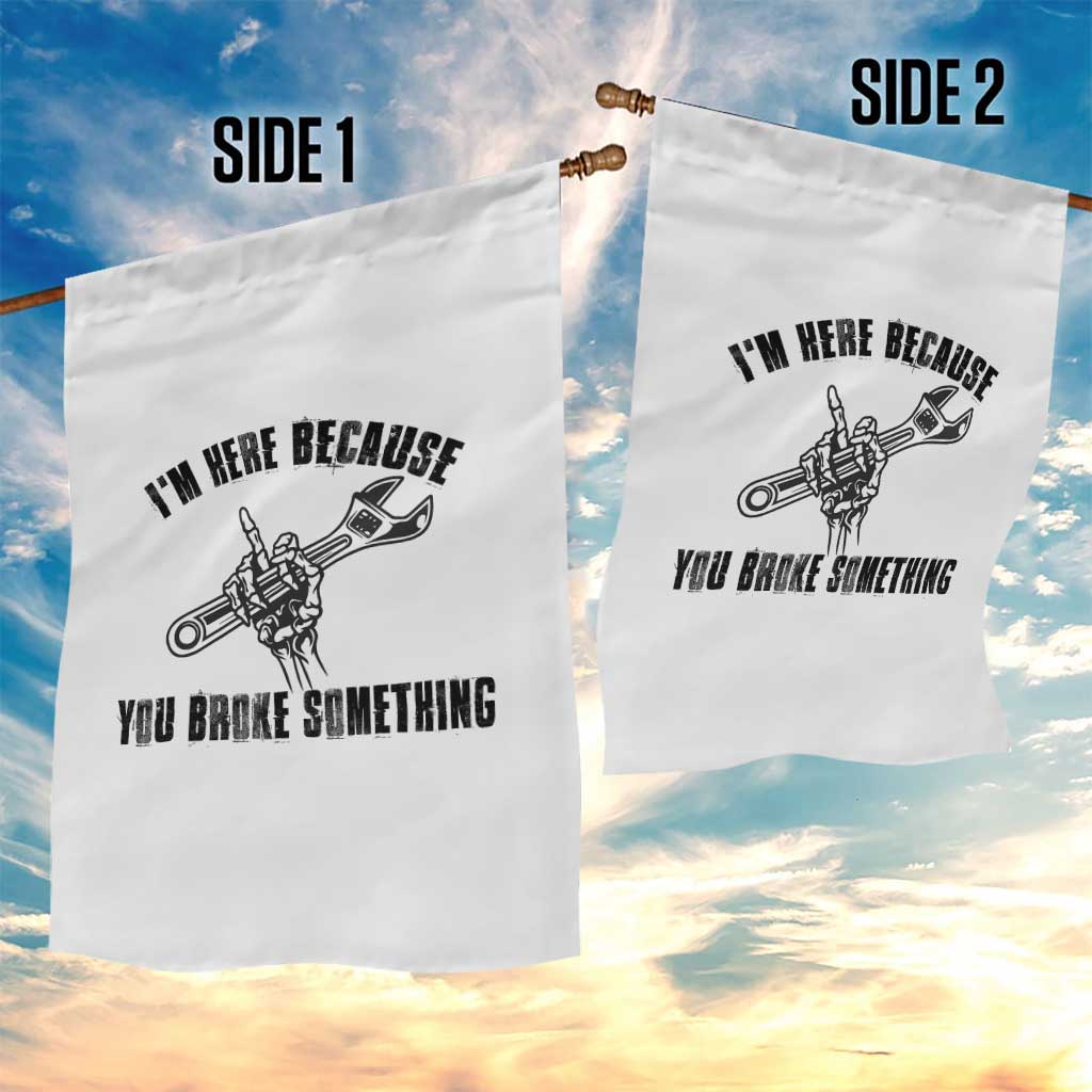 I Am Here Because You Broke Something Garden Flag Funny Mechanic Repairman Fixing - Wonder Print Shop