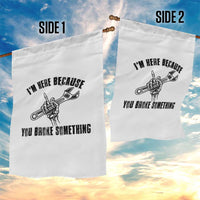 I Am Here Because You Broke Something Garden Flag Funny Mechanic Repairman Fixing - Wonder Print Shop