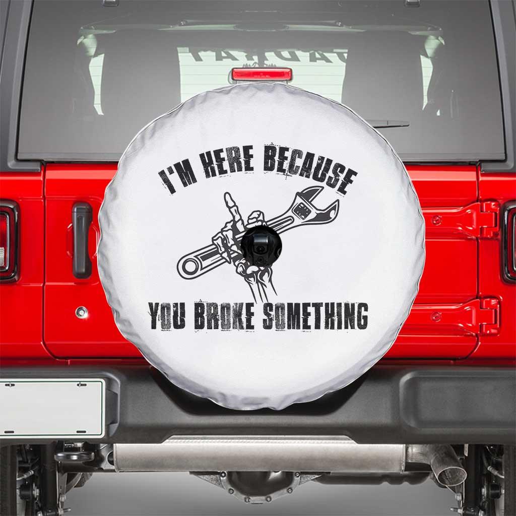 I Am Here Because You Broke Something Spare Tire Cover Funny Mechanic Repairman Fixing - Wonder Print Shop
