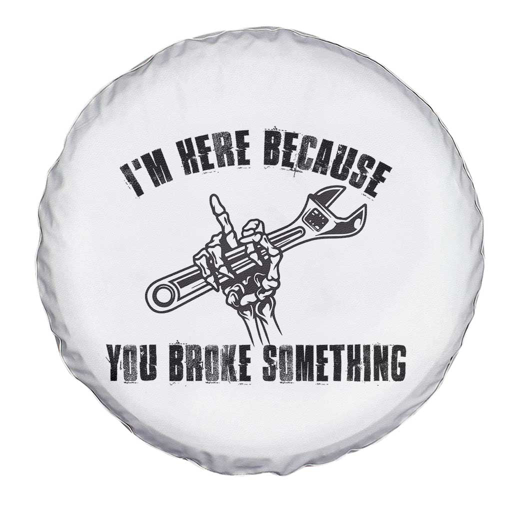 I Am Here Because You Broke Something Spare Tire Cover Funny Mechanic Repairman Fixing - Wonder Print Shop